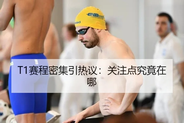 T1赛程密集引热议：关注点究竟在哪