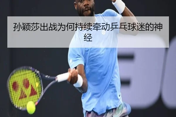 孙颖莎出战为何持续牵动乒乓球迷的神经