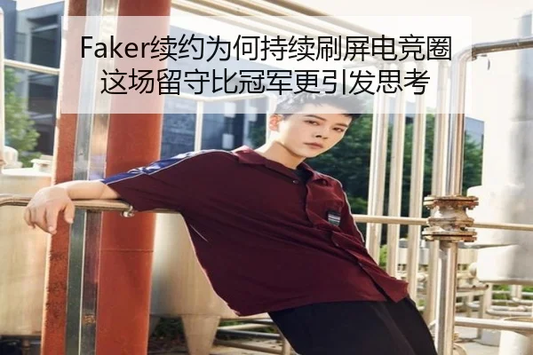 Faker续约为何持续刷屏电竞圈 这场留守比冠军更引发思考